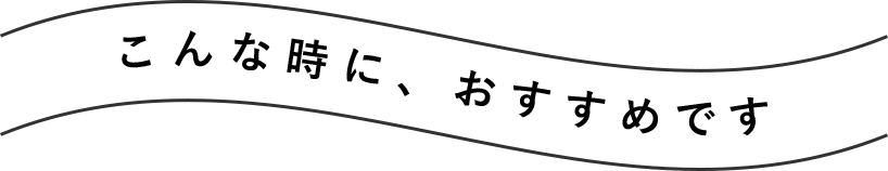 こんな時におすすめです